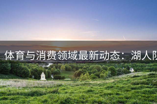 体育与消费领域最新动态：湖人队天价易主 张雪机车获资本青睐
