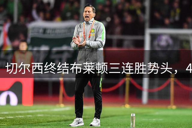 切尔西终结布莱顿三连胜势头，4-3险胜告捷