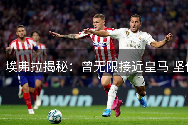 埃弗拉揭秘：曾无限接近皇马 坚信穆帅能夺西甲