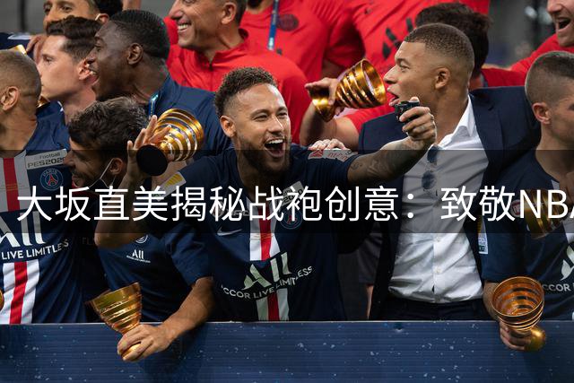 大坂直美揭秘战袍创意：致敬NBA时尚先驱艾弗森