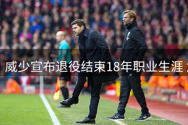 威少宣布退役结束18年职业生涯 詹姆斯库里送祝福