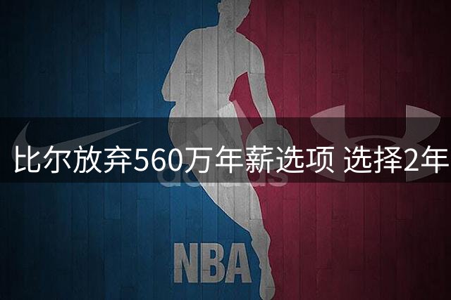 比尔放弃560万年薪选项 选择2年1320万续约快船