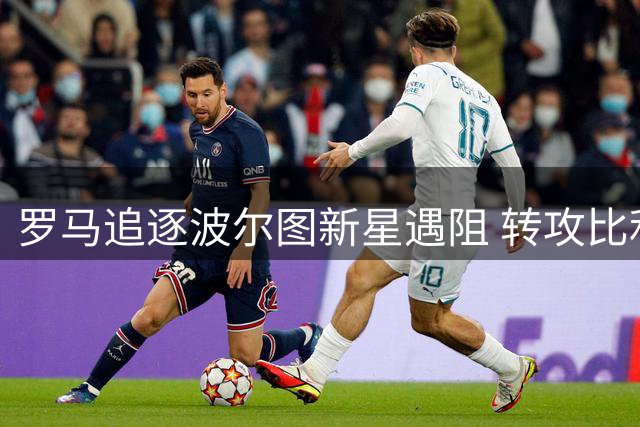 罗马追逐波尔图新星遇阻 转攻比利时快马与热刺飞翼