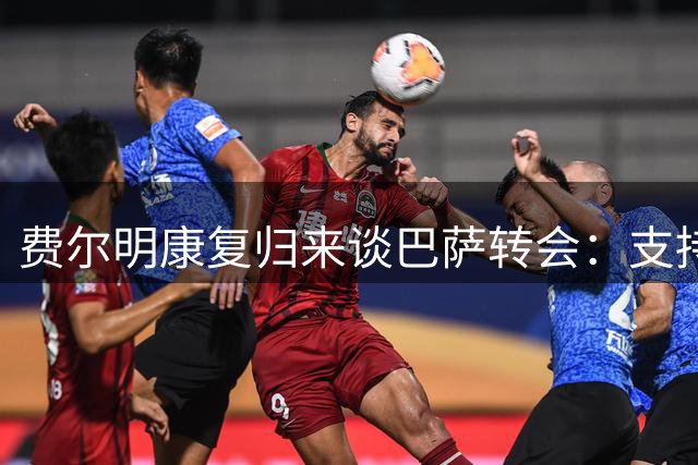 费尔明康复归来谈巴萨转会：支持队友新选择