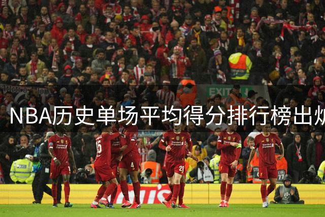 NBA历史单场平均得分排行榜出炉，张伯伦独占鳌头